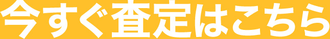 今すぐ査定はこちら